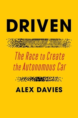 Driven: The Race to Create the Autonomous Car by Davies, Alex