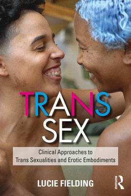 Trans Sex: Clinical Approaches to Trans Sexualities and Erotic Embodiments by Fielding, Lucie