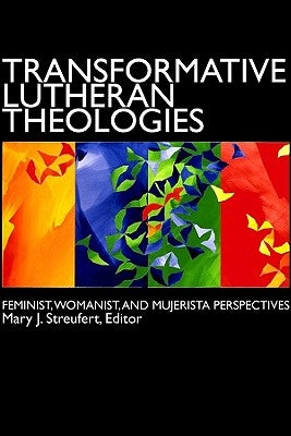 Transformative Lutheran Theologies: Feminist, Womanist, and Mujerista Perspectives by Streufert, Mary J.