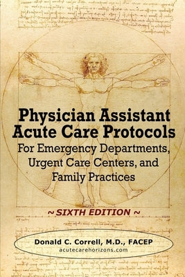 Physician Assistant Acute Care Protocols - SIXTH EDITION: For Emergency Departments, Urgent Care Centers, and Family Practices by Correll, Donald