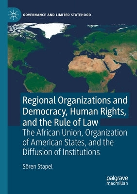 Regional Organizations and Democracy, Human Rights, and the Rule of Law: The African Union, Organization of American States, and the Diffusion of Inst by Stapel, S&#246;ren