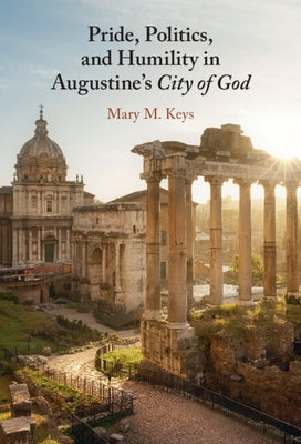 Pride, Politics, and Humility in Augustine's City of God by Keys, Mary M.