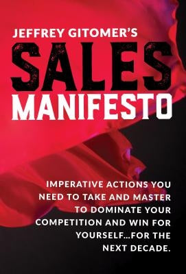 Jeffrey Gitomer's Sales Manifesto: Imperative Actions You Need to Take and Master to Dominate Your Competition and Win for Yourself...for the Next Dec by Gitomer, Jeffrey