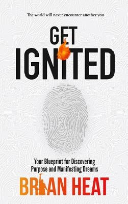 Get Ignited: Your Blueprint for Discovering Purpose and Manifesting Dreams by Heat, Brian