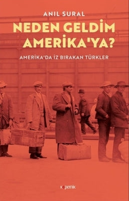 Neden Geldim Amerika'ya? Amerika'da Iz Birakan Turkler: Amerika'da Iz Birakan Turkler by Sural, An&#305;l