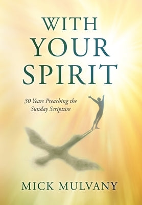With Your Spirit: 30 Years Preaching the Sunday Scripture by Mulvany, Mick