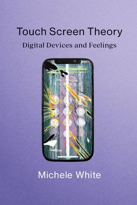 Touch Screen Theory: Digital Devices and Feelings by White, Michele