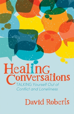 Healing Conversations: Talking Yourself Out of Conflict and Loneliness by Roberts, David