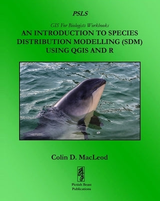 An Introduction To Species Distribution Modelling (SDM) Using QGIS And R by MacLeod, Colin D.
