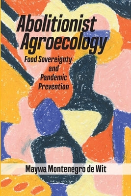 Abolitionist Agroecology, Food Sovereignty and Pandemic Prevention by Montenegro de Wit, Maywa