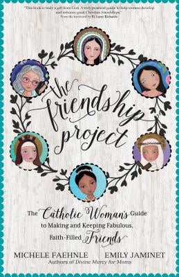 The Friendship Project: The Catholic Woman's Guide to Making and Keeping Fabulous, Faith-Filled Friends by Faehnle, Michele