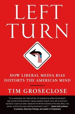 Left Turn: How Liberal Media Bias Distorts the American Mind by Groseclose, Tim