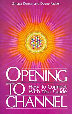 Opening to Channel: How to Connect with Your Guide by Roman, Sanaya