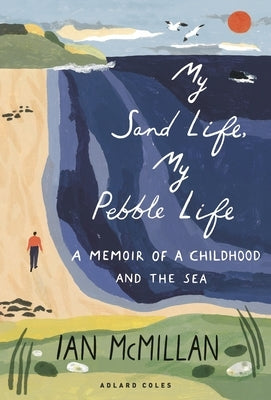 My Sand Life, My Pebble Life: A Memoir of a Childhood and the Sea by McMillan, Ian