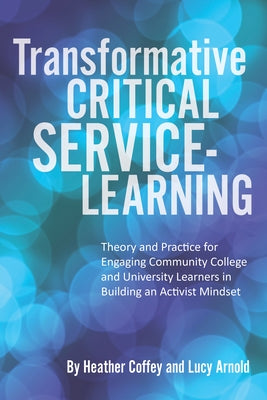 Transformative Critical Service-Learning: Theory and Practice for Engaging Community College and University Learners in Building an Activist Mindset by Coffey, Heather