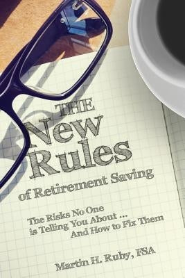 The New Rules of Retirement Saving: The Risks No One Is Telling You About... And How to Fix Them by Ruby, Martin H.