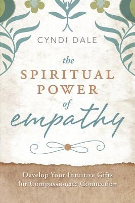 The Spiritual Power of Empathy: Develop Your Intuitive Gifts for Compassionate Connection by Dale, Cyndi