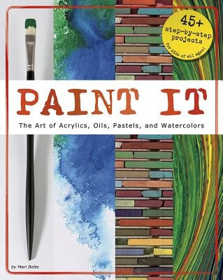 Paint It: The Art of Acrylics, Oils, Pastels, and Watercolors by Bolte, Mari