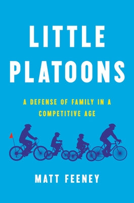 Little Platoons: A Defense of Family in a Competitive Age by Feeney, Matt