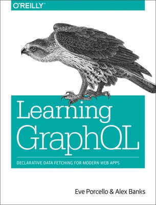 Learning Graphql: Declarative Data Fetching for Modern Web Apps by Porcello, Eve