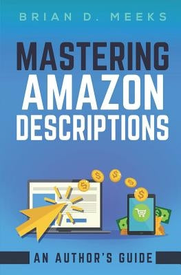 Mastering Amazon Descriptions: An Author's Guide: Copywriting for Authors by Wolf, Ben