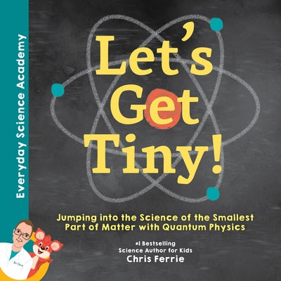 Let's Get Tiny!: Jumping Into the Science of the Smallest Part of Matter with Quantum Physics by Ferrie, Chris