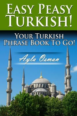 Easy Peasy Turkish! Your Turkish Phrase Book To Go! by Osman, Ayla