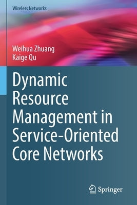 Dynamic Resource Management in Service-Oriented Core Networks by Zhuang, Weihua