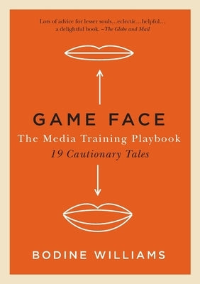 Game Face: The Media Training Playbook, 19 Cautionary Tales by Williams, Bodine