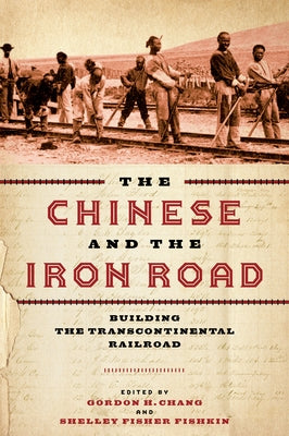 The Chinese and the Iron Road: Building the Transcontinental Railroad by Chang, Gordon H.