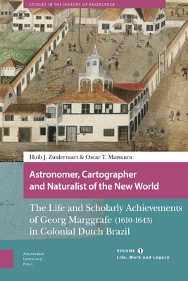 Astronomer, Cartographer and Naturalist of the New World: The Life and Scholarly Achievements of Georg Marggrafe (1610-1643) in Colonial Dutch Brazil. by Zuidervaart, Huib