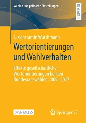 Wertorientierungen Und Wahlverhalten: Effekte Gesellschaftlicher Wertorientierungen Bei Den Bundestagswahlen 2009 - 2017 by Wurthmann, L. Constantin