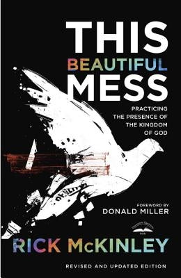 This Beautiful Mess: Practicing the Presence of the Kingdom of God by McKinley, Rick