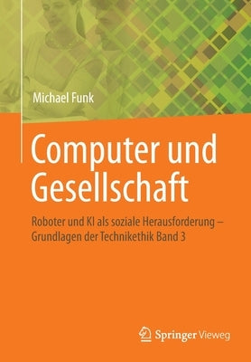 Computer Und Gesellschaft: Roboter Und KI ALS Soziale Herausforderung - Grundlagen Der Technikethik Band 3 by Funk, Michael