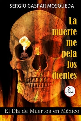 La muerte me pela los dientes: El Día de Muertos en México by Gaspar Mosqueda, Sergio
