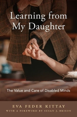 Learning from My Daughter: The Value and Care of Disabled Minds by Kittay, Eva Feder