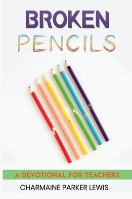 Broken Pencils: A Devotional for Teachers by Lewis, Charmaine Parker