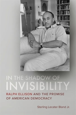 In the Shadow of Invisibility: Ralph Ellison and the Promise of American Democracy by Bland, Sterling Lecater