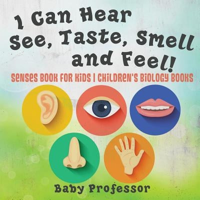 I Can Hear, See, Taste, Smell and Feel! Senses Book for Kids Children's Biology Books by Baby Professor