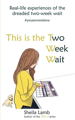 This is the Two Week Wait: Real life experiences of the IVF two-week wait by Lamb, Sheila