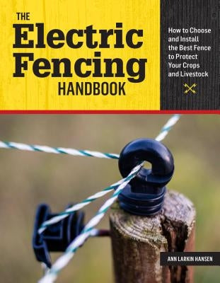 The Electric Fencing Handbook: How to Choose and Install the Best Fence to Protect Your Crops and Livestock by Hansen, Ann Larkin