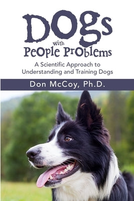 Dogs with People Problems: A Scientific Approach to Understand and Training Dogs by McCoy, Don