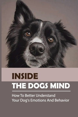 Inside The Dogs Mind: How To Better Understand Your Dog's Emotions And Behavior: What Are Dog Senses by Neeld, Jay