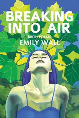 Breaking Into Air: Birth Poems by Wall, Emily