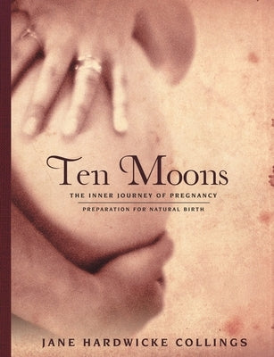 Ten Moons: The Inner Journey of Pregnancy, Preparation for Natural Birth by Hardwicke Collings, Jane
