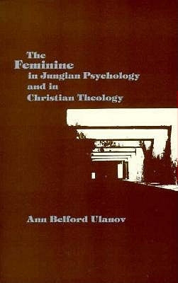 The Feminine in Jungian Psychology and in Christian Theology by Ulanov, Ann Belford