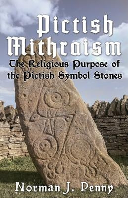 Pictish-Mithraism, the Religious Purpose of the Pictish Symbol Stones by Norman J. Penny