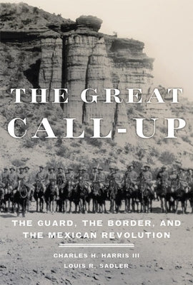 The Great Call-Up: The Guard, the Border, and the Mexican Revolution by Harris, Charles H.