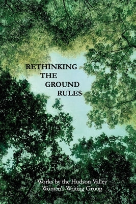 Rethinking The Ground Rules: Works by the Hudson Valley Women's Writing Group by Hudson Valley Women's Writers Group