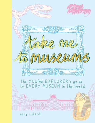 Take Me to Museums: The Young Explorer's Guide to Every Museum in the World by Richards, Mary